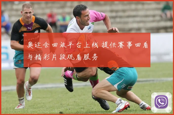 奥运会回放平台上线 提供赛事回看与精彩片段观看服务
