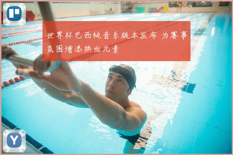 世界杯巴西纯音乐版本发布 为赛事氛围增添热血元素