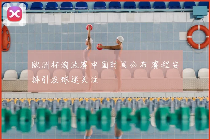 欧洲杯淘汰赛中国时间公布 赛程安排引发球迷关注