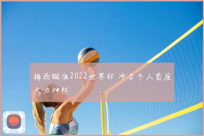 梅西瞄准2022世界杯 冲击个人首座大力神杯