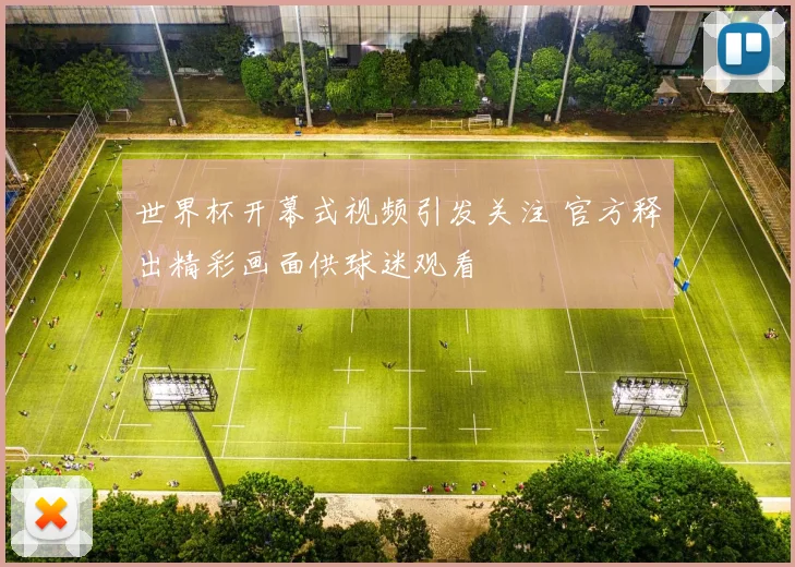 世界杯开幕式视频引发关注 官方释出精彩画面供球迷观看