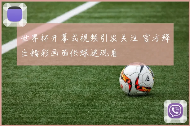 世界杯开幕式视频引发关注 官方释出精彩画面供球迷观看