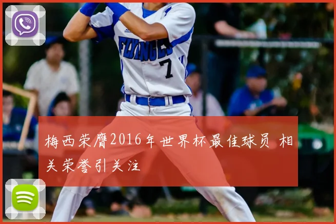 梅西荣膺2016年世界杯最佳球员 相关荣誉引关注